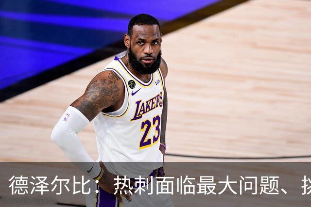 德泽尔比：热刺面临最大问题、挑战及最现实目标，是找到正确心态